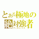 とある極地の絶対強者（ティガレックス）