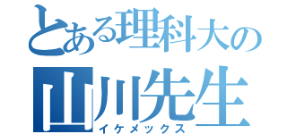 とある理科大の山川先生（イケメックス）