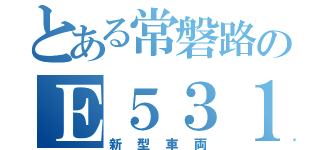 とある常磐路のＥ５３１（新型車両）