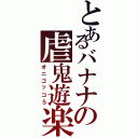 とあるバナナの虐鬼遊楽（オニゴッコ５）