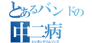 とあるバンドの中二病（シンガンクリムゾンズ）