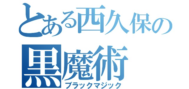 とある西久保の黒魔術（ブラックマジック）