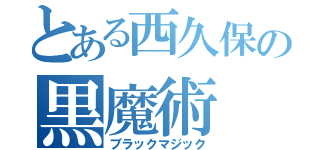 とある西久保の黒魔術（ブラックマジック）