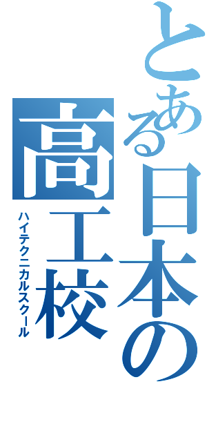 とある日本の高工校（ハイテクニカルスクール）