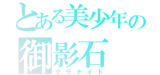 とある美少年の御影石（グラナイト）