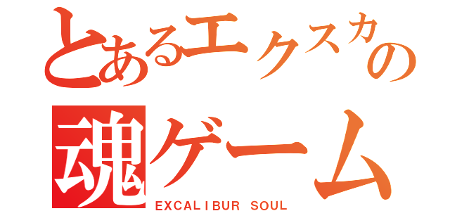 とあるエクスカリバーの魂ゲームズ（ＥＸＣＡＬＩＢＵＲ ＳＯＵＬ）