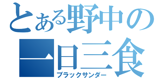 とある野中の一日三食（ブラックサンダー）