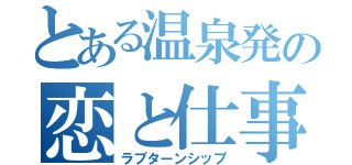 とある温泉発の恋と仕事（ラブターンシップ）