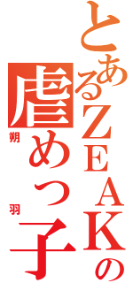 とあるＺＥＡＫの虐めっ子（朔羽）