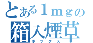 とある１ｍｇの箱入煙草（ボックス）