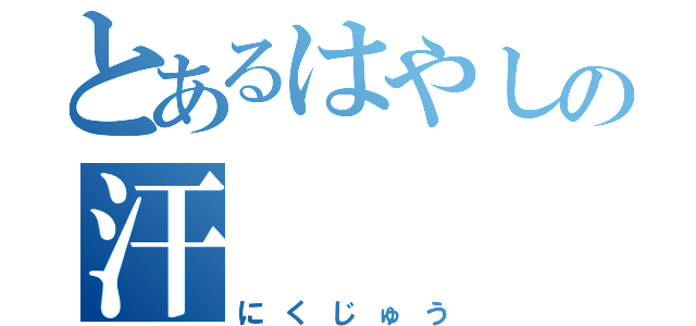 とあるはやしの汗（にくじゅう）