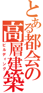 とある都会の高層建築（ビルディング）