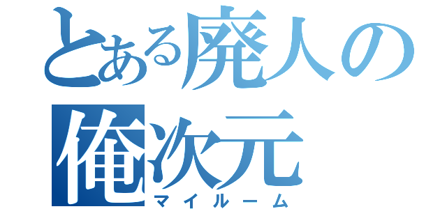 とある廃人の俺次元（マイルーム）