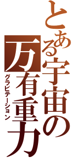 とある宇宙の万有重力（グラビテーション）