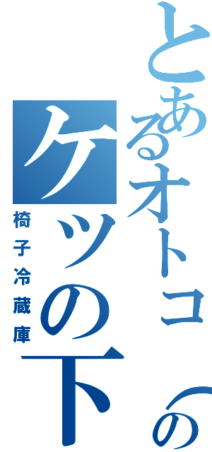 とあるオトコ（岸）のケツの下（椅子冷蔵庫）