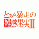 とある暴走の雑談果実Ⅱ（暴走モード突入）