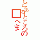 とあるところの■へま（）