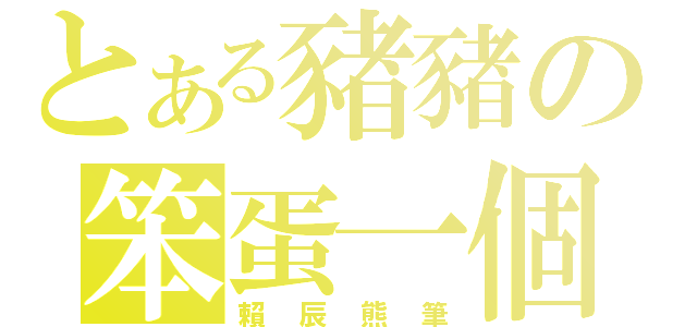 とある豬豬の笨蛋一個（賴 辰 熊 筆）