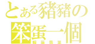 とある豬豬の笨蛋一個（賴 辰 熊 筆）