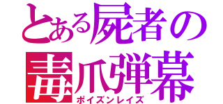 とある屍者の毒爪弾幕（ポイズンレイズ）