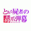 とある屍者の毒爪弾幕（ポイズンレイズ）