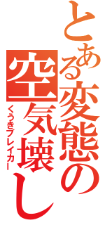 とある変態の空気壊し（くうきブレイカー）