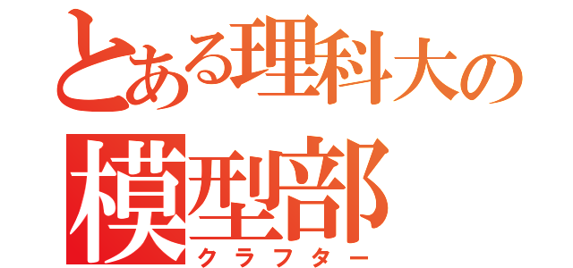 とある理科大の模型部（クラフター）