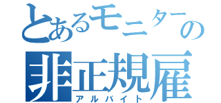 とあるモニターの非正規雇用（アルバイト）