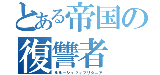 とある帝国の復讐者（ルルーシュヴィブリタニア）