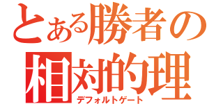 とある勝者の相対的理論（デフォルトゲート）