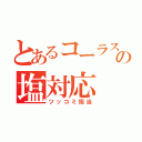 とあるコーラス部中３のの塩対応（ツッコミ担当）