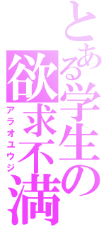 とある学生の欲求不満（アラオユウジ）