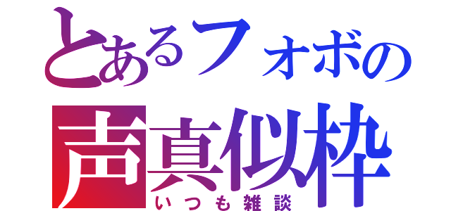 とあるフォボの声真似枠（いつも雑談）