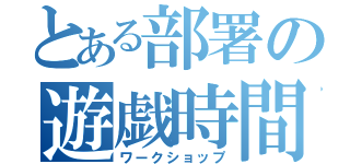 とある部署の遊戯時間（ワークショップ）