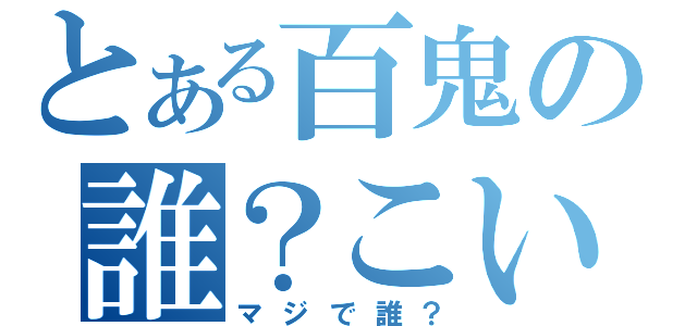 とある百鬼の誰？こいつ（マジで誰？）