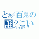 とある百鬼の誰？こいつ（マジで誰？）