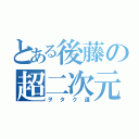 とある後藤の超二次元（ヲタク道）