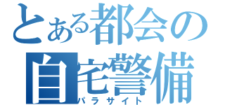 とある都会の自宅警備員（パラサイト）