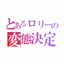 とあるロリーの変態決定（）