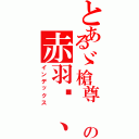 とあるゞ槍尊 の赤羽〥、（インデックス）