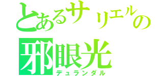 とあるサリエルの邪眼光（デュランダル）