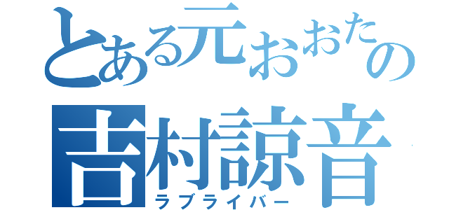 とある元おおたかの吉村諒音（ラブライバー）