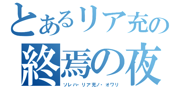 とあるリア充の終焉の夜（ソレハ・リア充ノ・オワリ）