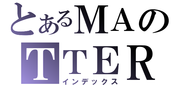 とあるＭＡのＴＴＥＲ（インデックス）