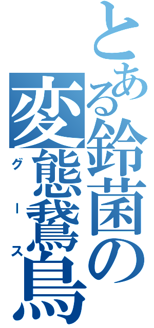 とある鈴菌の変態鵞鳥（グース）