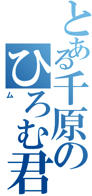 とある千原のひろむ君（ム）