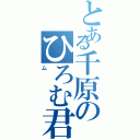 とある千原のひろむ君（ム）