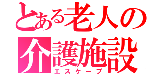 とある老人の介護施設（エスケープ）