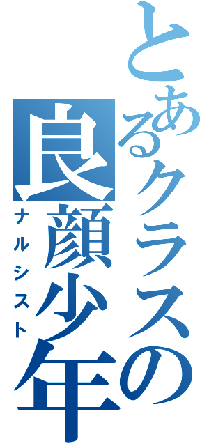 とあるクラスの良顔少年（ナルシスト）