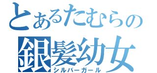 とあるたむらの銀髪幼女（シルバーガール）